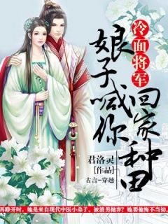 热门推荐冷面将军：娘子喊你回家种田by君洛灵小说正版在线-二筒文学网