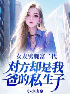 全网首发完整小说女友劈腿富二代，对方却是我爸的私生子主角张扬周诗诗在线阅读