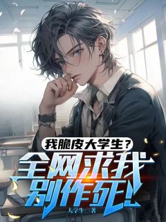 我脆皮大学生？全网求我别作死！秦风白冰冰张勇我脆皮大学生？全网求我别作死！全文免费阅读【完整章节】