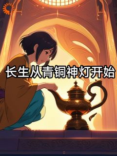 作者翡翠加冰写的长生从青铜神灯开始小说大结局全章节阅读-二筒文学网