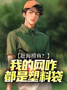 赶海捞鱼？我的网咋都是塑料袋小说(完结)-周辉刘队无删减阅读