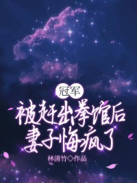 抖音热推小说冠军被赶出拳馆后，妻子悔疯了全文在线阅读