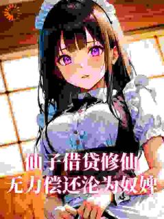 免费完结小说仙子借贷修仙，无力偿还沦为奴婢曹昊赵灵姬无弹窗免费阅读