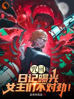 咒回：日记曝光，女主们不对劲！冥冥真希大结局在线阅读-二筒文学网