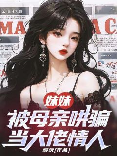 小说推荐妹妹被母亲哄骗当大佬情人完结版全章节阅读