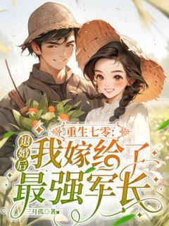 重生七零：退婚后我嫁给了最强军长(三月孤)最佳创作小说全文在线阅读
