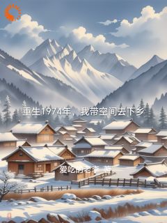 热门小说重生1974年，我带空间去下乡完整版全文阅读