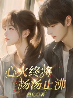 心火终将扬汤止沸免费小说作者橙亿全文阅读