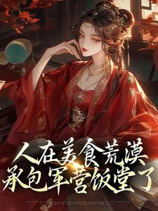 人在美食荒漠，承包军营饭堂了章节目录小说-云舒王康年免费阅读全文