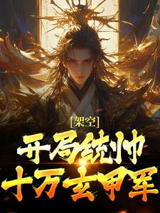 架空：开局统帅十万玄甲军精彩小说-架空：开局统帅十万玄甲军目录阅读