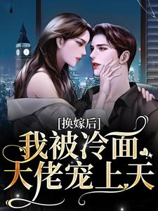 换嫁后，我被冷面大佬宠上天未删减阅读