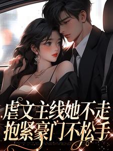 虐文主线她不走，抱紧豪门不松手江婉栀顾钦烨小说全章节最新阅读