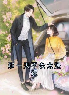 （好书推荐）那一天不会太遥远小说最新章节小说全文阅读-二筒文学网