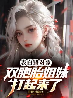 快手表白错对象，双胞胎姐妹打起来了小说全本章节大结局