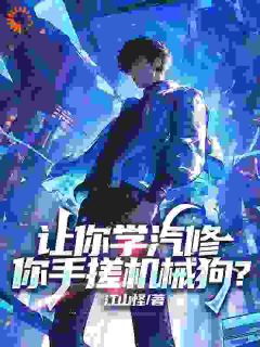 让你学汽修，你手搓机械狗？苏白李海燕全章节完结版在线阅读