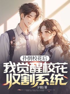 优质新书扑倒校花后，我觉醒校花收割系统最新章节小说全文阅读