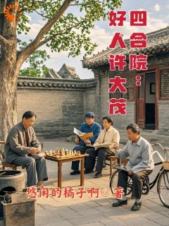 抖音小说四合院：好人许大茂许大茂傻柱全文txt