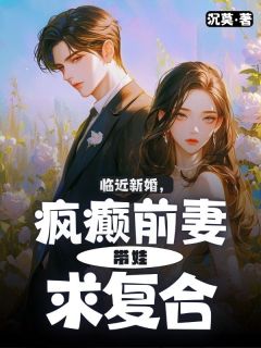 临近新婚，疯癫前妻带娃求复合小说-临近新婚，疯癫前妻带娃求复合抖音小说陆城夏晓芸-二筒文学网