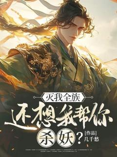 抖音爆款灭我全族，还想我帮你杀妖？完整小说（全文阅读）