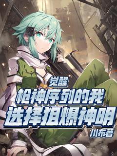 快手热文觉醒枪神序列的我，选择狙爆神明白墟诗乃小说推荐-二筒文学网