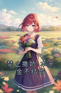 姜玖棠谢庭聿全章节阅读-禁止撒娇!本千金不结婚全文分享阅读