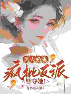 【美人娇媚，疯批反派皆夺她！】小说在线阅读-美人娇媚，疯批反派皆夺她！免费版目录阅读全文