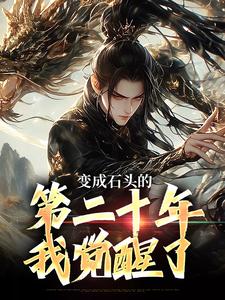 抖音变成石头的第二十年，我觉醒了txt小说阅读