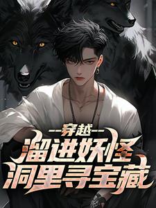 爆款小说穿越：溜进妖怪洞里寻宝藏在线阅读-王莽哪吒免费阅读