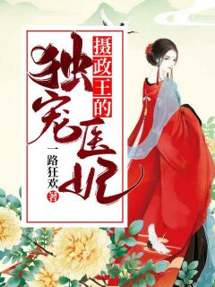 全章节小说摄政王的独宠医妃一路狂欢最新阅读