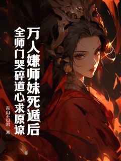 万人嫌师妹死遁后，全师门哭碎道心求原谅抖音全本小说叶灵犀唐玲珑抖音免费章节阅读