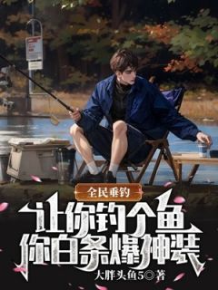 小说推荐全民垂钓：让你钓个鱼，你白条爆神装？完结版全章节阅读