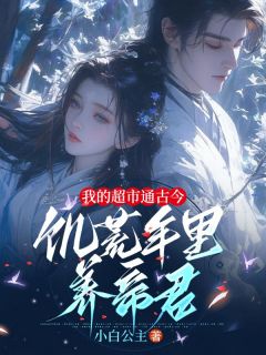 抖音热推小说我的超市通古今，饥荒年里养帝君全文在线阅读