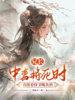 热门小说兄长中毒将死时，我搂着侍卫喝美酒完整版全文阅读