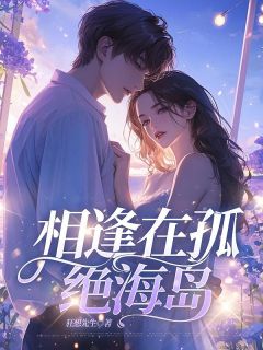 抖音相逢在孤绝海岛by狂想先生在线阅读