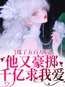 甩了五百万后，他又豪掷千亿求我爱小说全集(唐觅霍云棠)无弹窗广告阅读