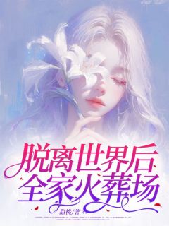 脱离世界后，全家火葬场李雯周哲全本小说（脱离世界后，全家火葬场）全章节小说目录阅读