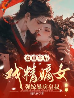 双重生后，戏精嫡女强嫁暴戾皇叔未删减阅读