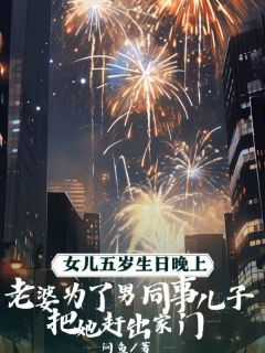 (抖音)女儿五岁生日晚上，老婆为了男同事儿子把她赶出家门 主角冯余妍夏夏黎妄