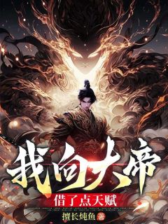 我向大帝借了点天赋小说全集(林旗楚幼薇)无弹窗广告阅读