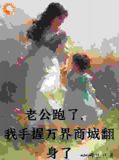 无弹窗小说老公跑了，我手握万界商城翻身了 作者咖啡焦焦