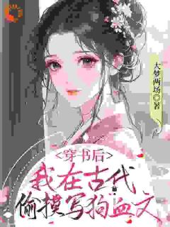 值得熬夜看完的穿书后，我在古代偷摸写狗血文小说阅读