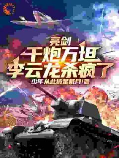 【抖音热推】李云龙张大彪全文在线阅读-亮剑：千炮万坦，李云龙杀疯了全章节目录