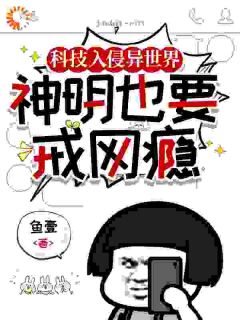 抖音热推小说科技入侵异世界，神明也要戒网瘾全文在线阅读