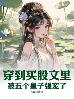 抖音穿到买股文里，被五个皇子强宠了txt小说阅读