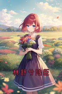 (抖音)林舒兮陆臣林舒兮陆臣小说免费全文阅读-二筒文学网