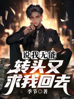 全章节小说说我无能，转头又求我回去季节最新阅读