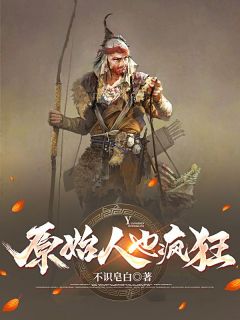 【原始人也疯狂】小说在线阅读-原始人也疯狂免费版目录阅读全文