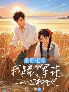 重回七零，我踹了军花一心种地小说免费版阅读抖音热文