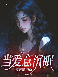 抖音热推小说当爱意沉眠全文在线阅读