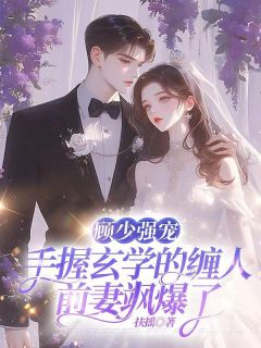 顾少强宠：手握玄学的缠人前妻飒爆了桑玖顾陌城小说_顾少强宠：手握玄学的缠人前妻飒爆了完结版阅读